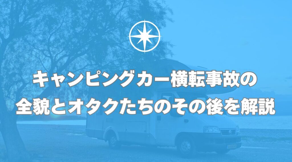 キャンピングカー横転事故の全貌とオタクたちのその後を解説